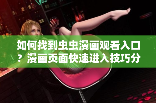如何找到蟲蟲漫畫觀看入口？漫畫頁面快速進入技巧分享