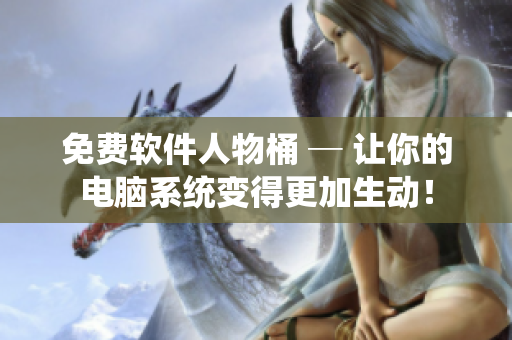 免費(fèi)軟件人物桶 ─ 讓你的電腦系統(tǒng)變得更加生動(dòng)！