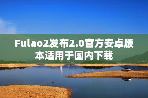 Fulao2發(fā)布2.0官方安卓版本適用于國內(nèi)下載