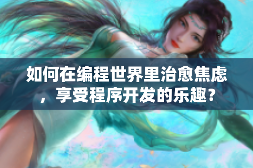 如何在編程世界里治愈焦慮，享受程序開發(fā)的樂趣？