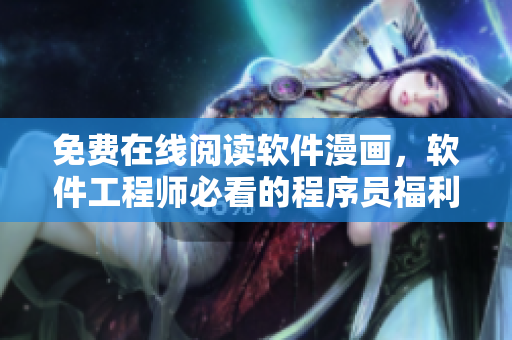 免費(fèi)在線閱讀軟件漫畫，軟件工程師必看的程序員福利