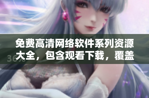 免費(fèi)高清網(wǎng)絡(luò)軟件系列資源大全，包含觀看下載，覆蓋廣泛！