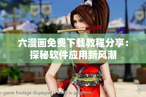 六漫畫免費下載教程分享：探秘軟件應(yīng)用新風(fēng)潮