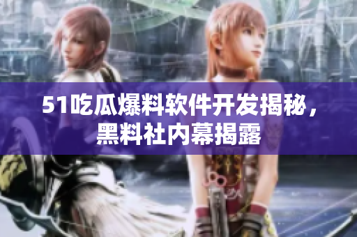 51吃瓜爆料軟件開發(fā)揭秘，黑料社內(nèi)幕揭露