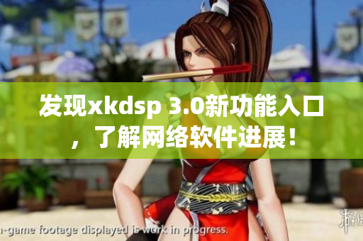 發(fā)現(xiàn)xkdsp 3.0新功能入口，了解網(wǎng)絡(luò)軟件進(jìn)展！