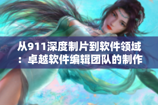 從911深度制片到軟件領(lǐng)域：卓越軟件編輯團(tuán)隊(duì)的制作之路