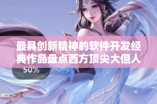 最具創(chuàng)新精神的軟件開發(fā)經(jīng)典作品盤點西方頂尖大但人文藝術(shù)作品