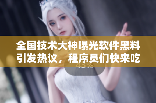 全國技術(shù)大神曝光軟件黑料引發(fā)熱議，程序員們快來吃瓜！