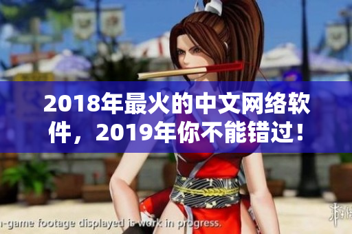 2018年最火的中文網(wǎng)絡(luò)軟件，2019年你不能錯(cuò)過(guò)！