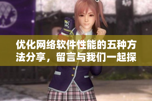 優(yōu)化網(wǎng)絡(luò)軟件性能的五種方法分享，留言與我們一起探討