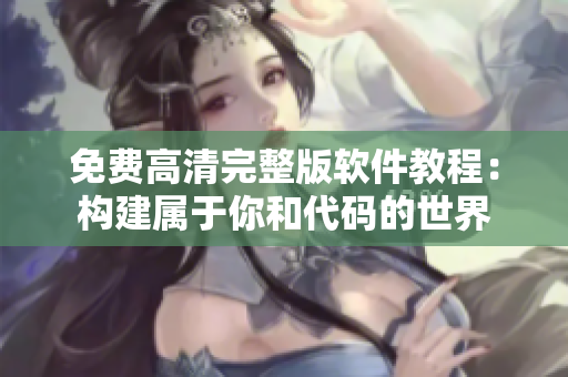免費(fèi)高清完整版軟件教程：構(gòu)建屬于你和代碼的世界