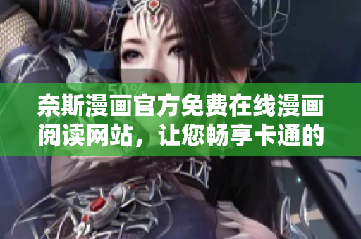 奈斯漫畫官方免費在線漫畫閱讀網(wǎng)站，讓您暢享卡通的輕松愉悅體驗！
