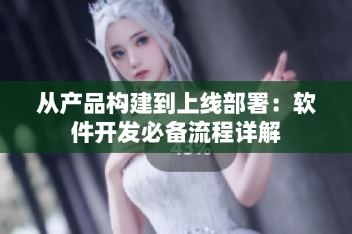 從產(chǎn)品構(gòu)建到上線部署：軟件開發(fā)必備流程詳解