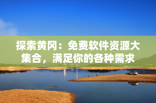 探索黃岡：免費(fèi)軟件資源大集合，滿足你的各種需求
