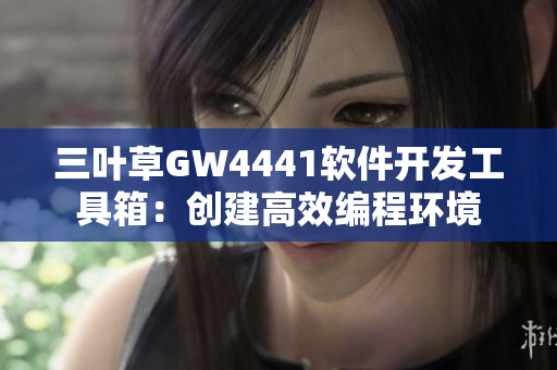 三葉草GW4441軟件開發(fā)工具箱：創(chuàng)建高效編程環(huán)境