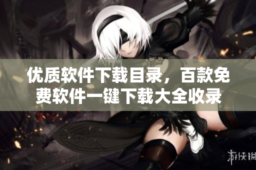 優(yōu)質(zhì)軟件下載目錄，百款免費(fèi)軟件一鍵下載大全收錄