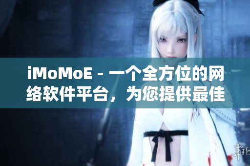 iMoMoE - 一個(gè)全方位的網(wǎng)絡(luò)軟件平臺(tái)，為您提供最佳觀看體驗(yàn)