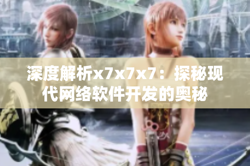 深度解析x7x7x7：探秘現(xiàn)代網(wǎng)絡(luò)軟件開(kāi)發(fā)的奧秘
