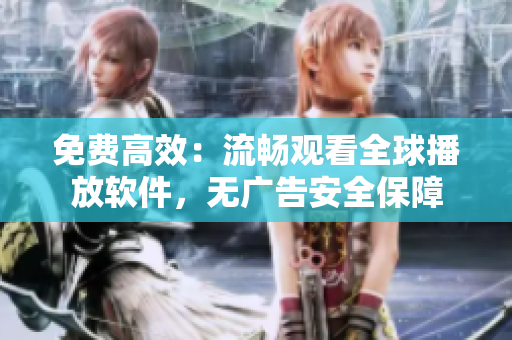 免費高效：流暢觀看全球播放軟件，無廣告安全保障