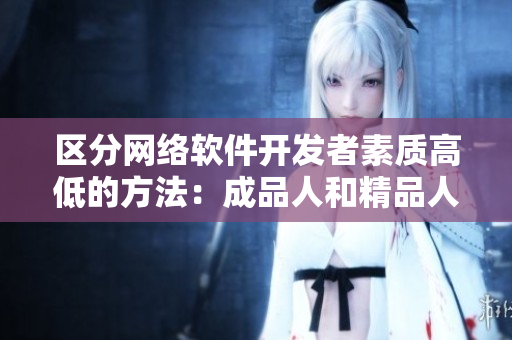 區(qū)分網(wǎng)絡(luò)軟件開發(fā)者素質(zhì)高低的方法：成品人和精品人的差別