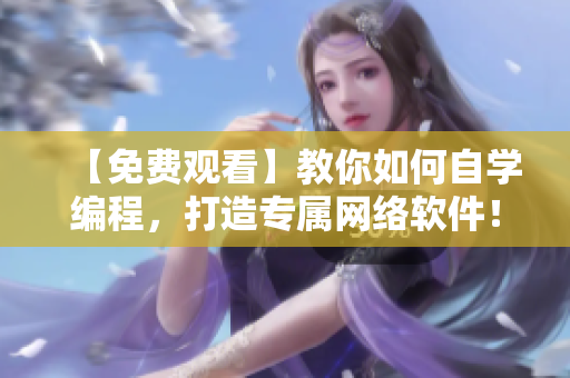 【免費觀看】教你如何自學(xué)編程，打造專屬網(wǎng)絡(luò)軟件！