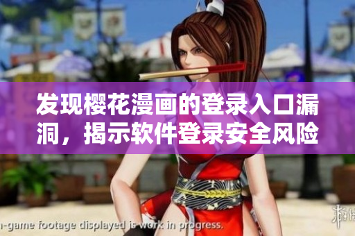 發(fā)現(xiàn)櫻花漫畫的登錄入口漏洞，揭示軟件登錄安全風(fēng)險！