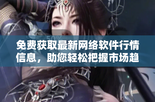 免費獲取最新網(wǎng)絡軟件行情信息，助您輕松把握市場趨勢