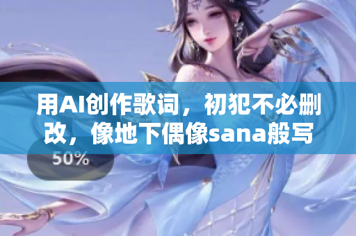 用AI創(chuàng)作歌詞，初犯不必刪改，像地下偶像sana般寫歌。