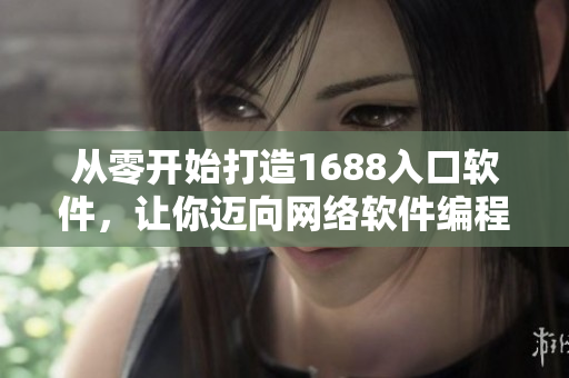 從零開始打造1688入口軟件，讓你邁向網(wǎng)絡軟件編程新境界！