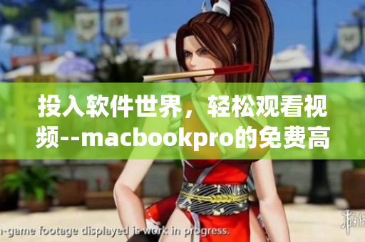 投入軟件世界，輕松觀看視頻--macbookpro的免費(fèi)高清視覺享受