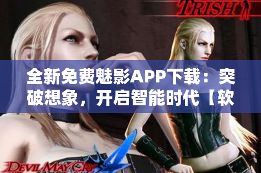 全新免費魅影APP下載：突破想象，開啟智能時代【軟件】