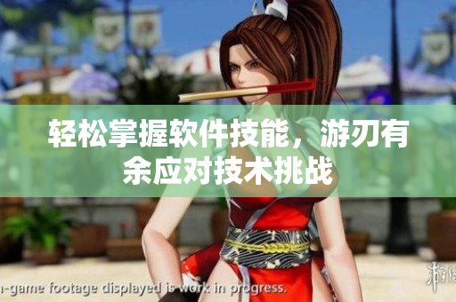 輕松掌握軟件技能，游刃有余應(yīng)對技術(shù)挑戰(zhàn)