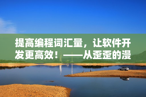 提高編程詞匯量，讓軟件開發(fā)更高效！——從歪歪的漫畫書中學(xué)雅思詞匯