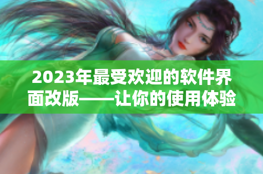 2023年最受歡迎的軟件界面改版——讓你的使用體驗(yàn)更順暢！