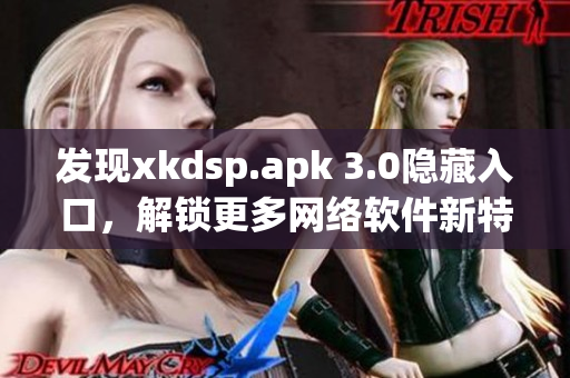 發(fā)現(xiàn)xkdsp.apk 3.0隱藏入口，解鎖更多網(wǎng)絡(luò)軟件新特色