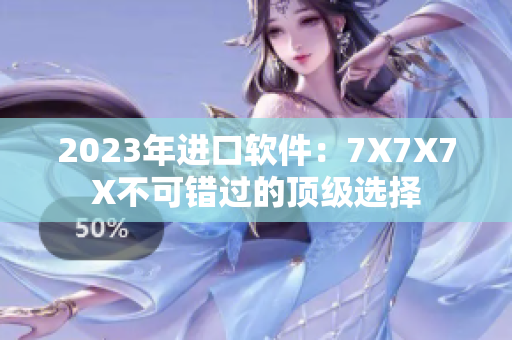 2023年進(jìn)口軟件：7X7X7X不可錯過的頂級選擇