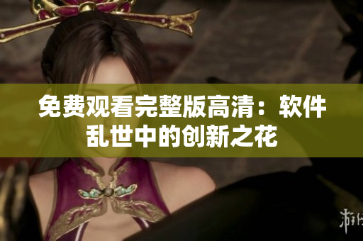 免費(fèi)觀看完整版高清：軟件亂世中的創(chuàng)新之花
