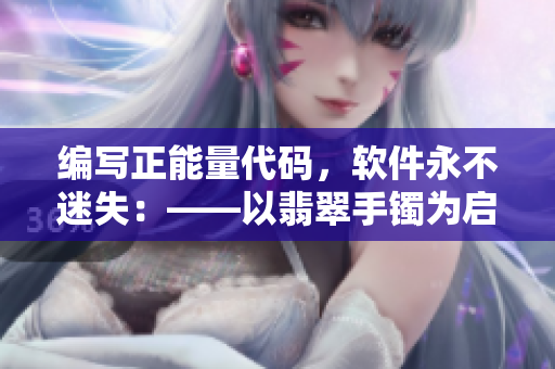 編寫正能量代碼，軟件永不迷失：——以翡翠手鐲為啟示的網(wǎng)絡(luò)軟件編輯故事！