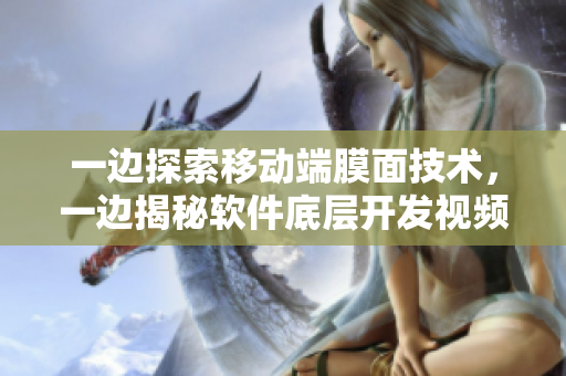 一邊探索移動端膜面技術(shù)，一邊揭秘軟件底層開發(fā)視頻