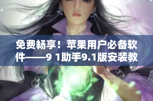 免費(fèi)暢享！蘋果用戶必備軟件——9 1助手9.1版安裝教程