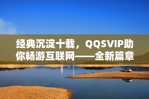 經(jīng)典沉淀十載，QQSVIP助你暢游互聯(lián)網(wǎng)——全新篇章來襲！