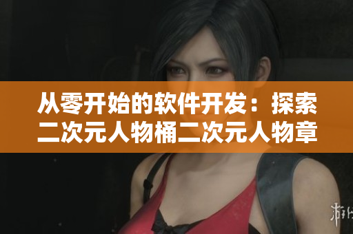 從零開始的軟件開發(fā)：探索二次元人物桶二次元人物章節(jié)