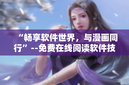 “暢享軟件世界，與漫畫同行”--免費(fèi)在線閱讀軟件技術(shù)漫畫書
