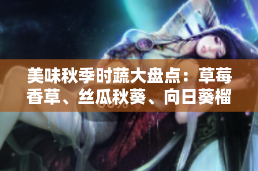 美味秋季時蔬大盤點：草莓香草、絲瓜秋葵、向日葵榴蓮等好滋味