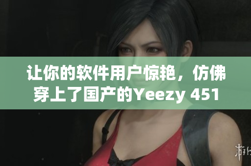 讓你的軟件用戶驚艷，仿佛穿上了國產(chǎn)的Yeezy 451