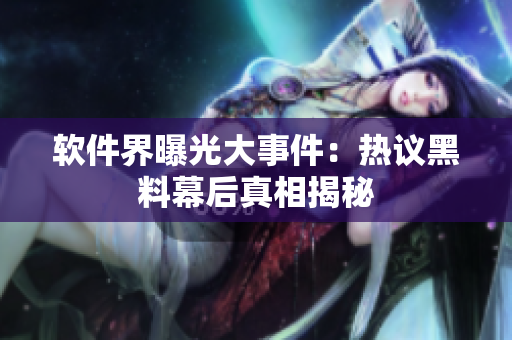 軟件界曝光大事件：熱議黑料幕后真相揭秘