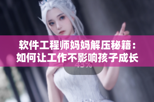 軟件工程師媽媽解壓秘籍：如何讓工作不影響孩子成長(zhǎng)？