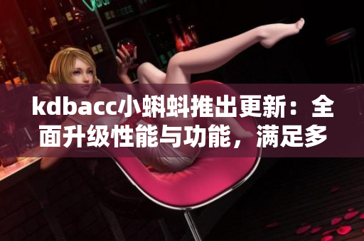 kdbacc小蝌蚪推出更新：全面升級性能與功能，滿足多樣化網(wǎng)絡(luò)軟件需求