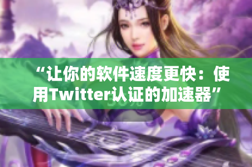 “讓你的軟件速度更快：使用Twitter認(rèn)證的加速器”