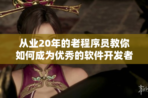 從業(yè)20年的老程序員教你如何成為優(yōu)秀的軟件開(kāi)發(fā)者！
